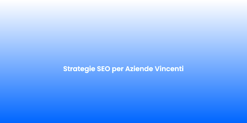 Strategie SEO per Aziende Vincenti