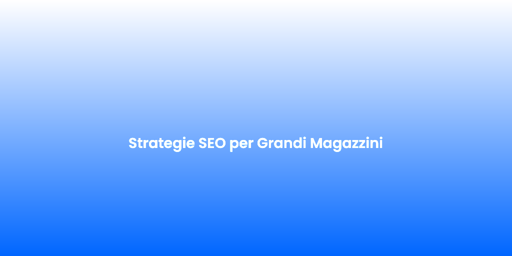 Strategie SEO per Grandi Magazzini