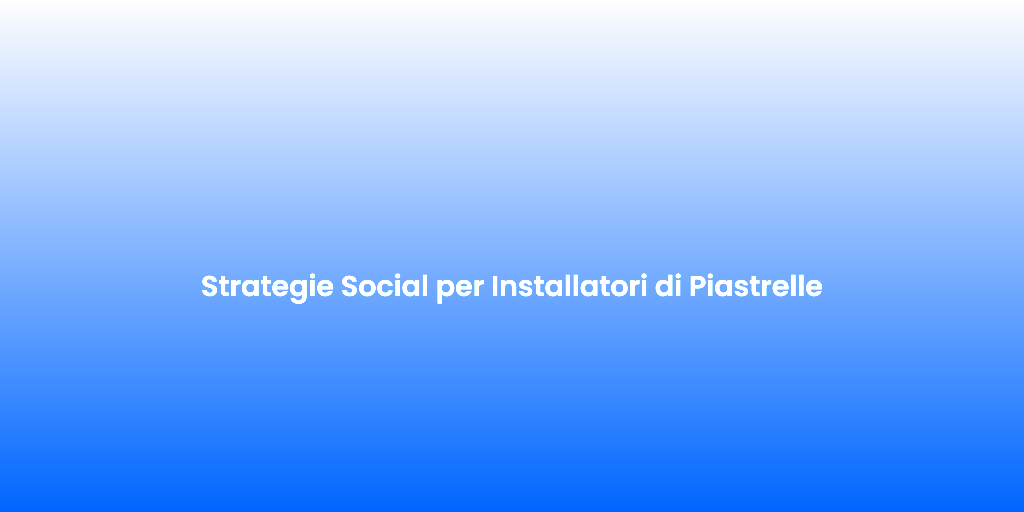 Strategie Social per Installatori di Piastrelle