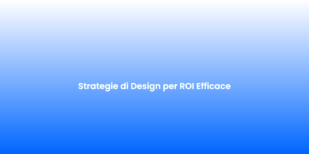 Strategie di Design per ROI Efficace