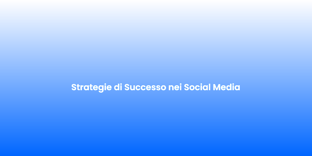 Strategie di Successo nei Social Media