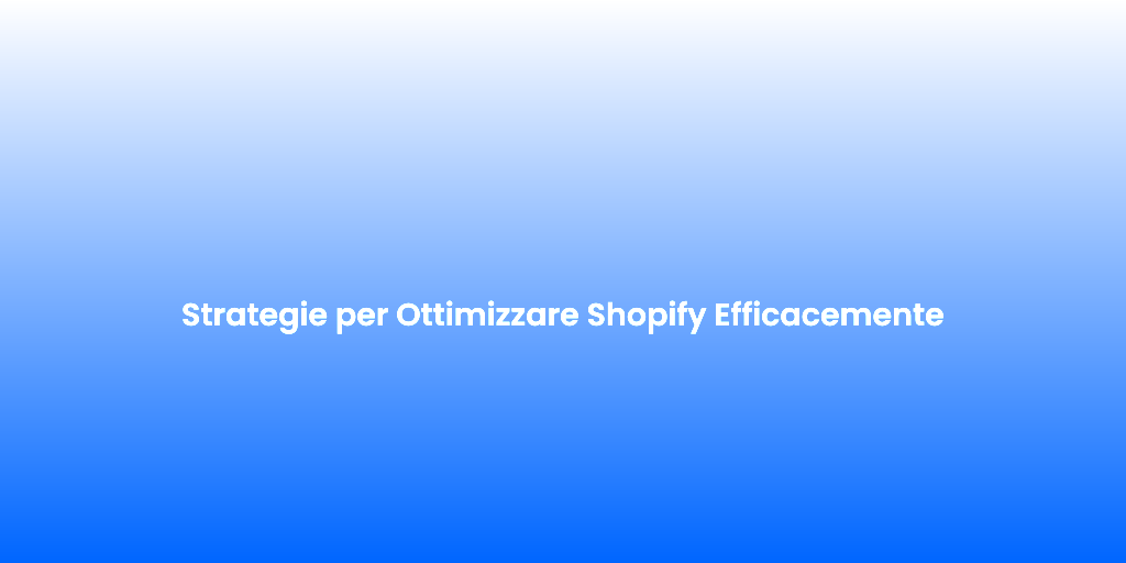 Strategie per Ottimizzare Shopify Efficacemente