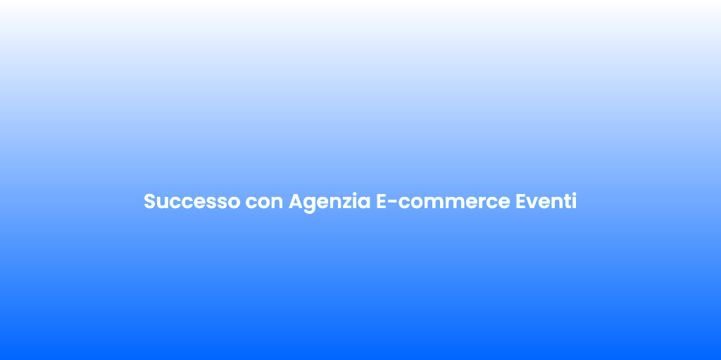 Successo con Agenzia E commerce Eventi