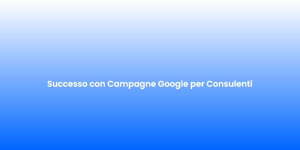 Successo con Campagne Google per Consulenti