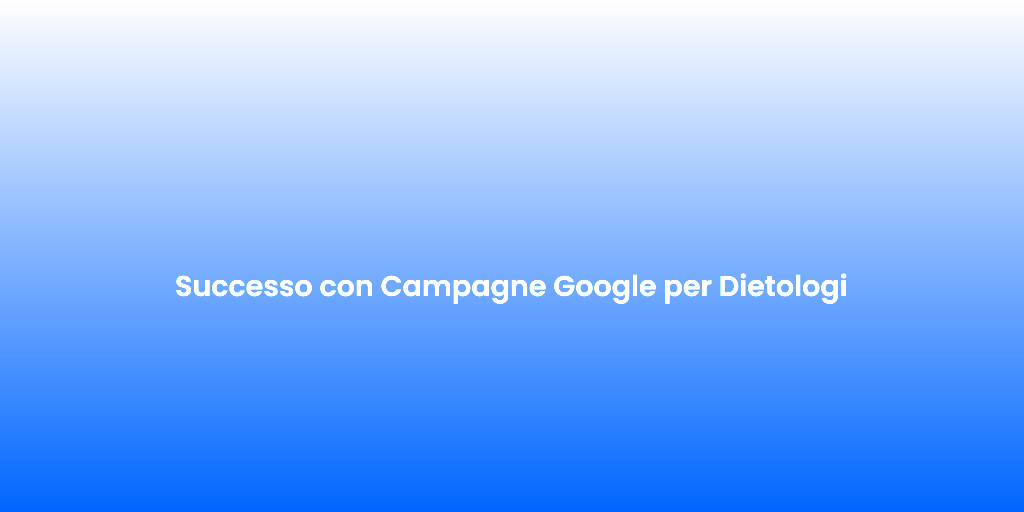 Successo con Campagne Google per Dietologi