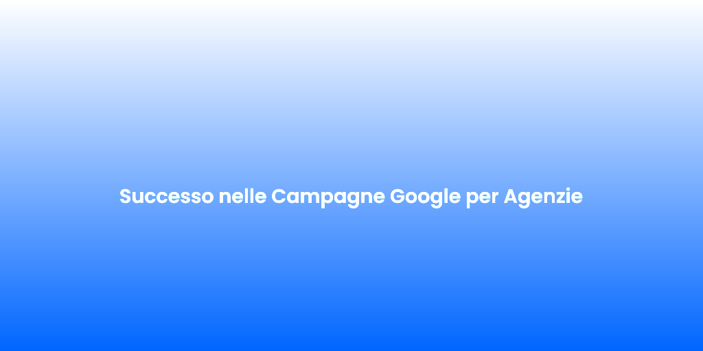 Successo nelle Campagne Google per Agenzie