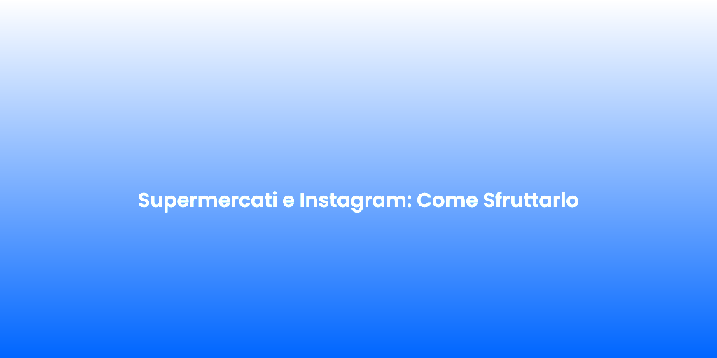 Supermercati e Instagram Come Sfruttarlo
