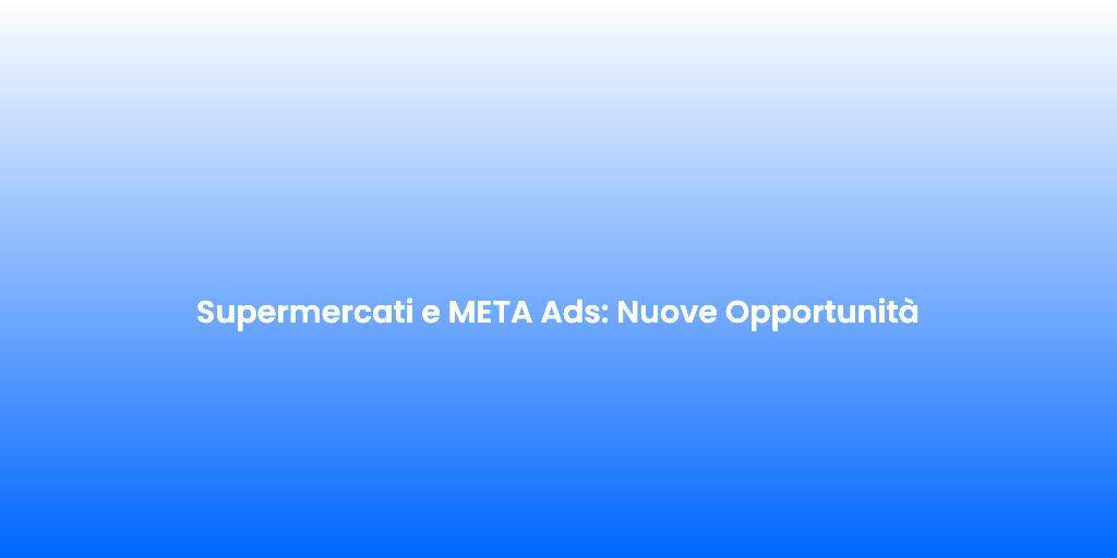 Supermercati e META Ads Nuove Opportunita