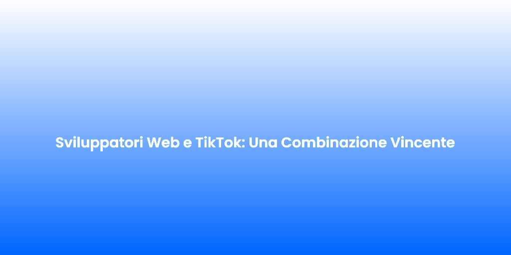 Sviluppatori Web e TikTok Una Combinazione Vincente