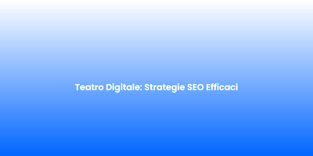 Teatro Digitale Strategie SEO Efficaci
