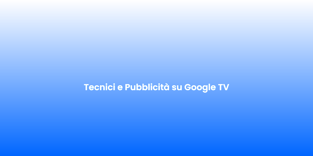 Tecnici e Pubblicita su Google TV