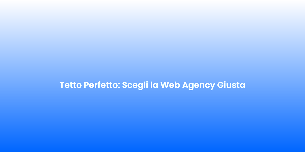 Tetto Perfetto Scegli la Web Agency Giusta