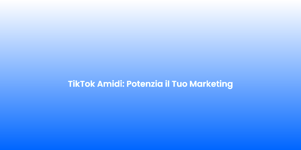 TikTok Amidi Potenzia il Tuo Marketing