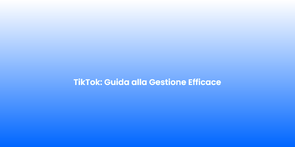 TikTok Guida alla Gestione Efficace