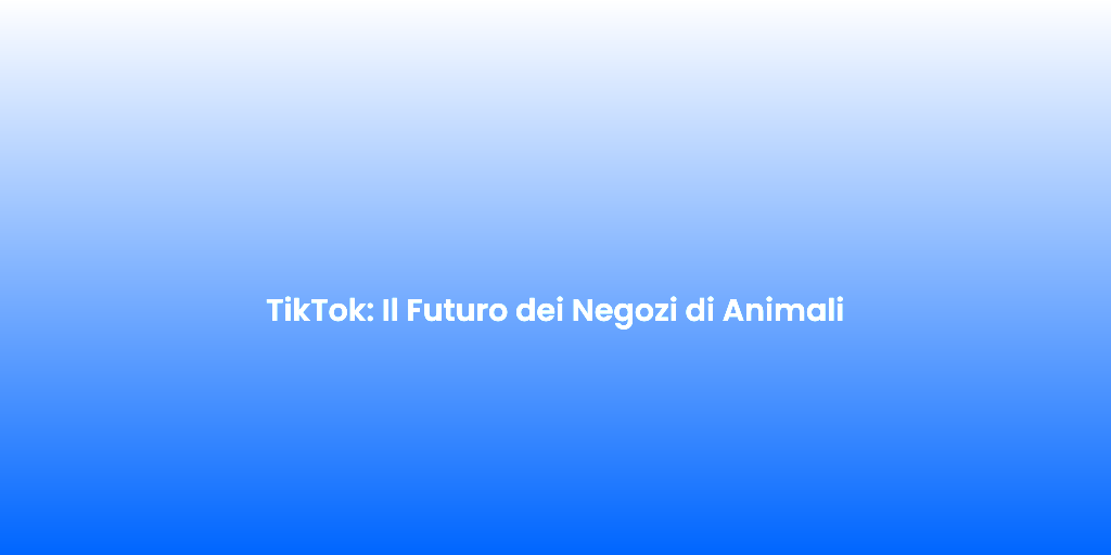 TikTok Il Futuro dei Negozi di Animali