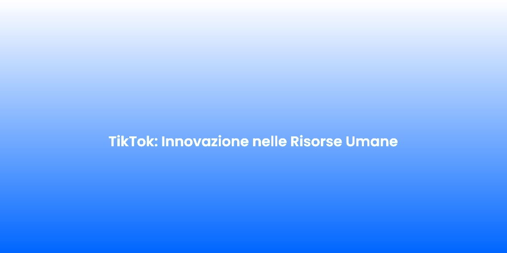 TikTok Innovazione nelle Risorse Umane