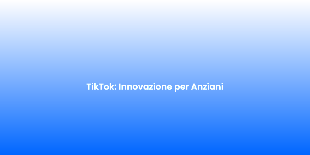 TikTok Innovazione per Anziani