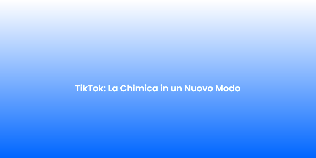 TikTok La Chimica in un Nuovo Modo