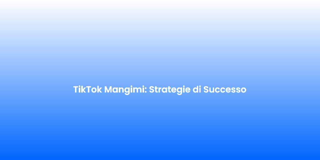 TikTok Mangimi Strategie di Successo