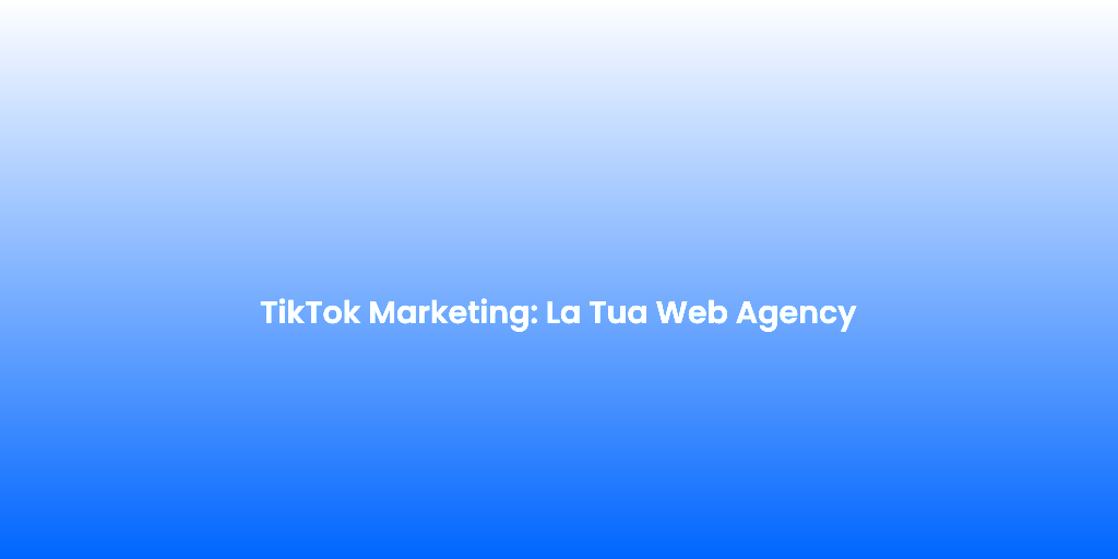 TikTok Marketing La Tua Web Agency