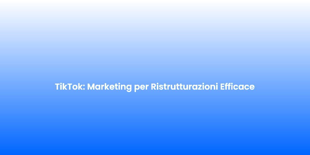 TikTok Marketing per Ristrutturazioni Efficace