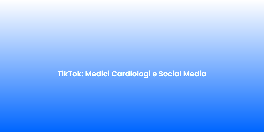 TikTok Medici Cardiologi e Social Media