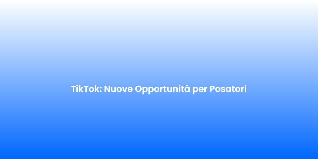 TikTok Nuove Opportunita per Posatori
