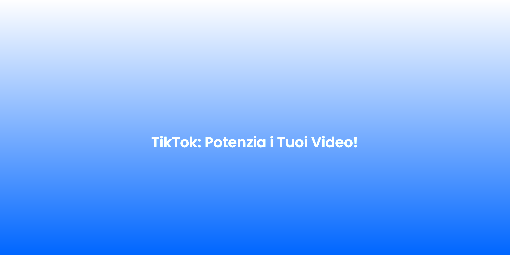 TikTok Potenzia i Tuoi Video