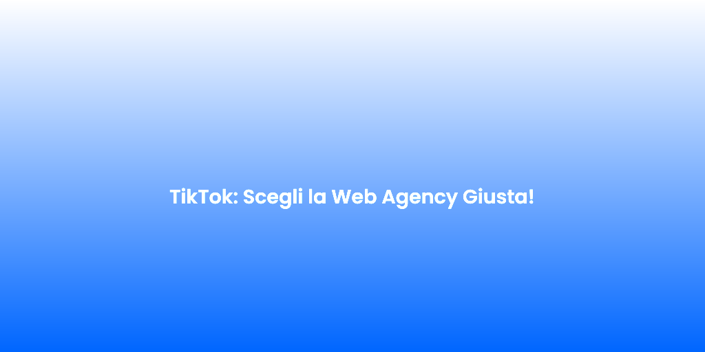 TikTok Scegli la Web Agency Giusta