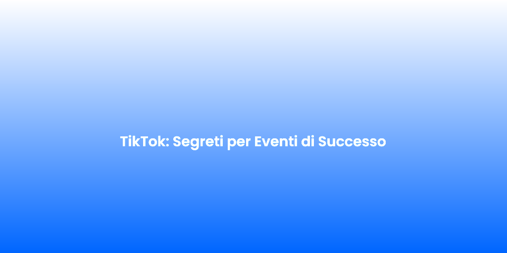 TikTok Segreti per Eventi di Successo