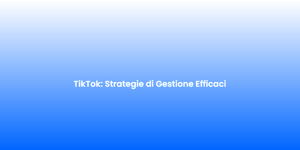 TikTok Strategie di Gestione Efficaci