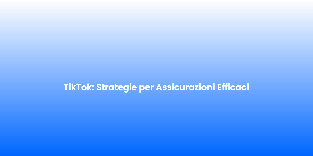 TikTok Strategie per Assicurazioni Efficaci