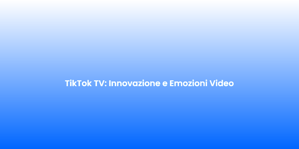 TikTok TV Innovazione e Emozioni Video