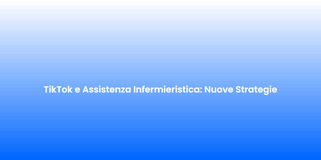 TikTok e Assistenza Infermieristica Nuove Strategie