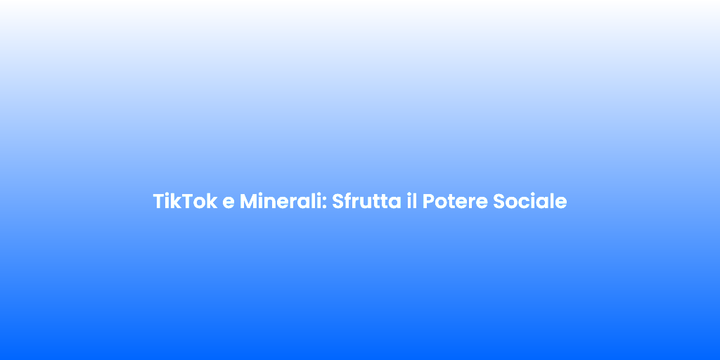 TikTok e Minerali Sfrutta il Potere Sociale