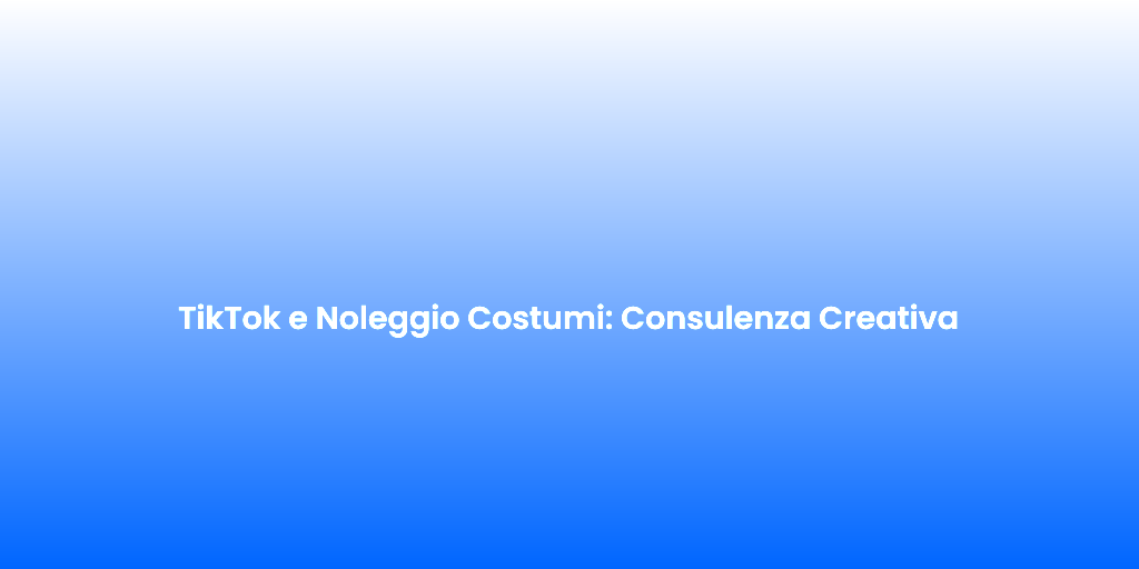 TikTok e Noleggio Costumi Consulenza Creativa