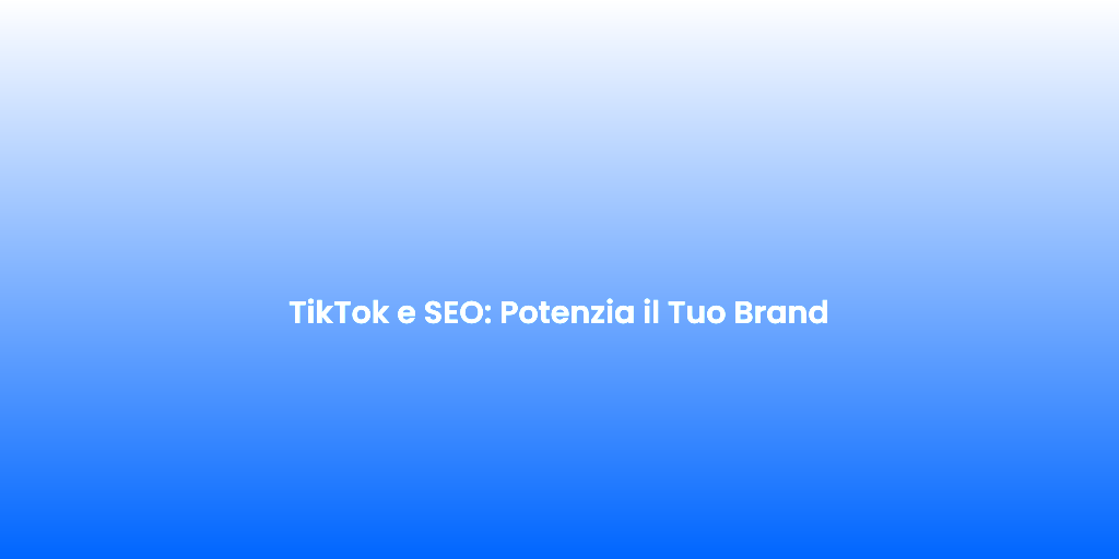 TikTok e SEO Potenzia il Tuo Brand