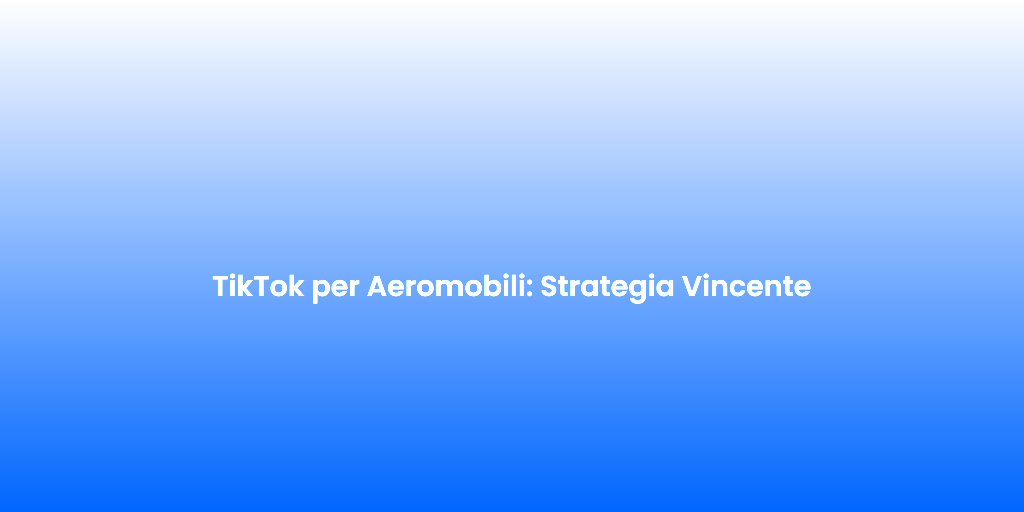 TikTok per Aeromobili Strategia Vincente