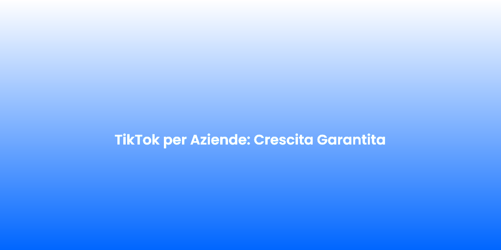 TikTok per Aziende Crescita Garantita