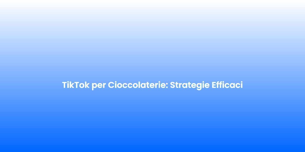TikTok per Cioccolaterie Strategie Efficaci