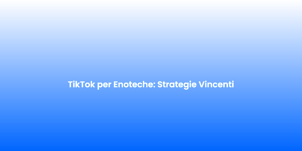 TikTok per Enoteche Strategie Vincenti