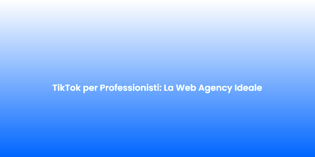 TikTok per Professionisti La Web Agency Ideale