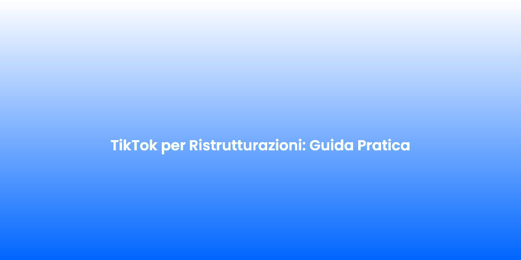 TikTok per Ristrutturazioni Guida Pratica