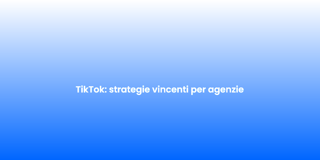 TikTok strategie vincenti per agenzie