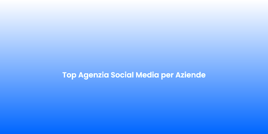 Top Agenzia Social Media per Aziende
