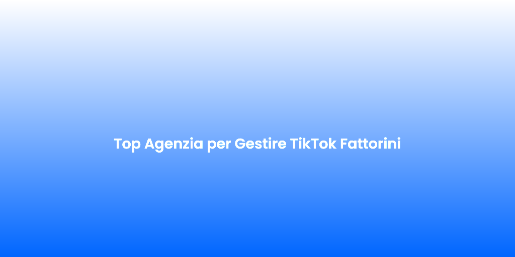 Top Agenzia per Gestire TikTok Fattorini