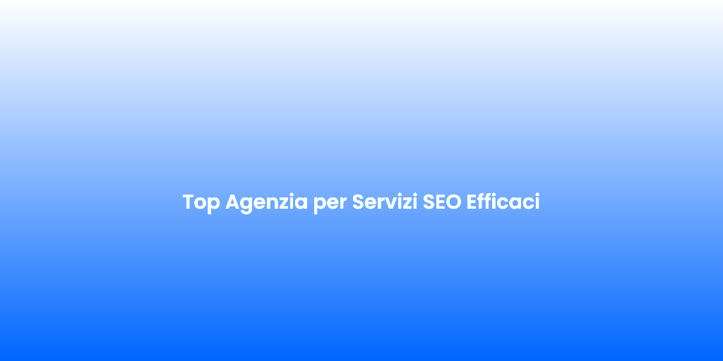 Top Agenzia per Servizi SEO Efficaci