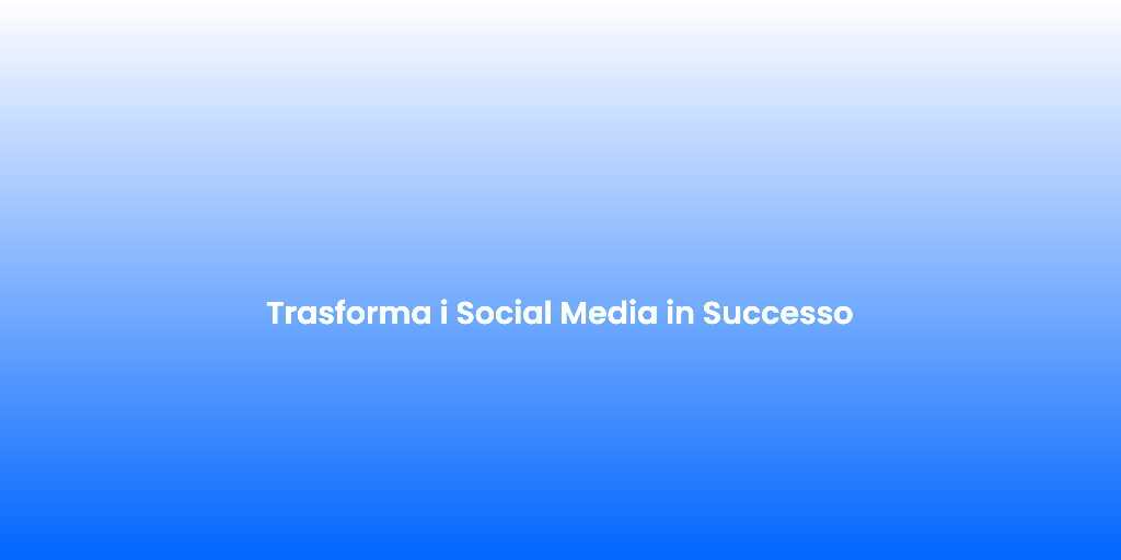 Trasforma i Social Media in Successo