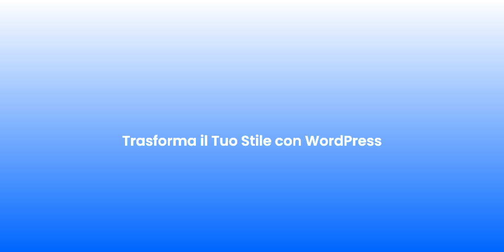Trasforma il Tuo Stile con WordPress