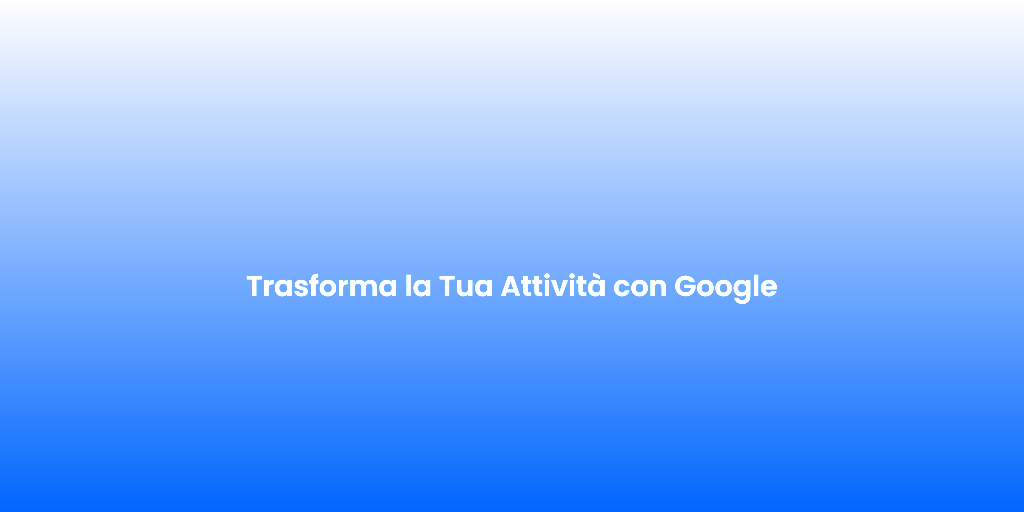 Trasforma la Tua Attivita con Google